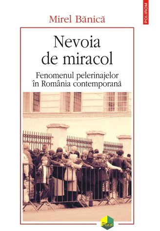 Nevoia de miracol. Fenomenul pelerinajelor în România contemporană 74988