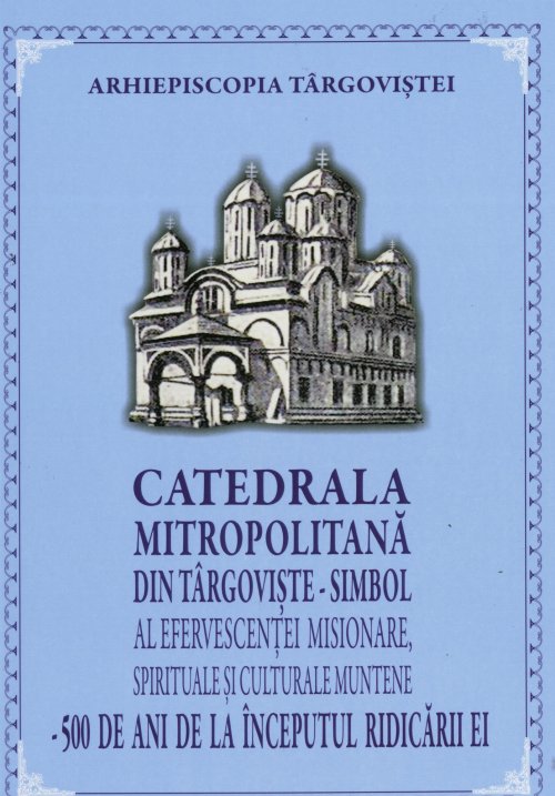 Catedrala Mitropolitană din Târgoviște, simbol al efervescenţei misionare, spirituale și culturale muntene - 500 de ani de la începutul ridicării ei Poza 27668