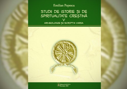 „Arheologie și scripta varia”, un nou volum,  în seria „Studii  de istorie și de spiritualitate creștină” Poza 167127